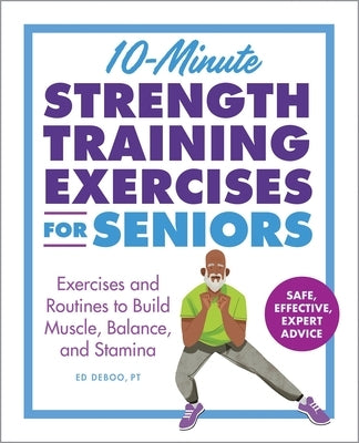 10-Minute Strength Training Exercises for Seniors: Exercises and Routines to Build Muscle, Balance, and Stamina by Deboo, Ed