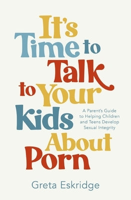 It's Time to Talk to Your Kids about Porn: A Parent's Guide to Helping Children and Teens Develop Sexual Integrity Paperback Thomas Nelson