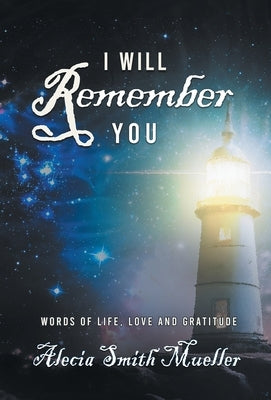 I Will Remember You: Words Of Life, Love And Gratitude by Alecia Smith Mueller