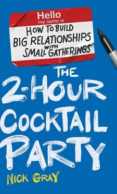 The 2-Hour Cocktail Party: How to Build Big Relationships with Small Gatherings by Gray, Nick