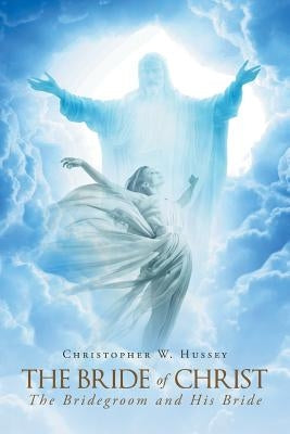 The Bride Of Christ: The Bridegroom and His Bride by Hussey, Christopher W.