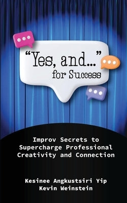 "Yes, and..." for Success: Improv Secrets to Supercharge Professional Creativity and Connection by Yip, Kesinee Angkustsiri