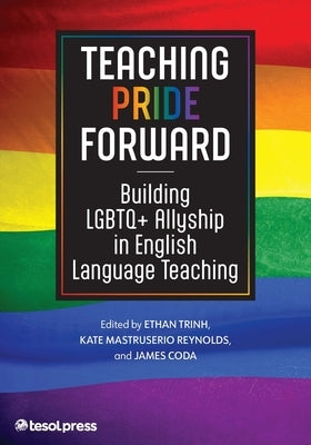 Teaching Pride Forward: Building LGBTQ+ Allyship in English Language Teaching by Trinh, Ethan