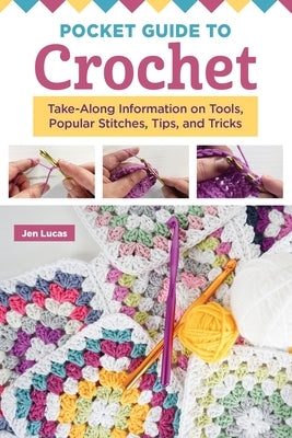 Pocket Guide to Crochet: Take-Along Information on Tools, Popular Stitches, Tips, and Tricks by Lucas, Jen