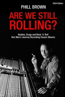 Are We Still Rolling? Studios, Drugs and Rock 'n' Roll - One Man's Journey Recording Classic Albums by Brown, Phill