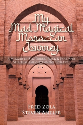 My Mad Magical Moroccan Journey: A Memoir of Sex, Drugs, Rock and Roll, and Spiritual Enlightenment 1970-1973 by Zola, Fred