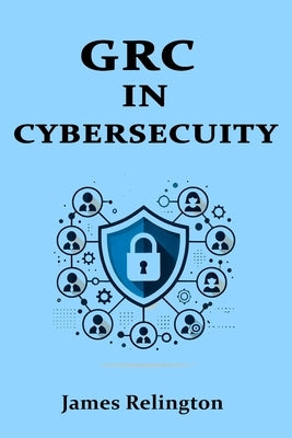 Governance, Risk, and Compliance (GRC) in Cybersecurity: All you need to know by Relington, James