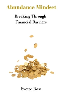 Abundance Mindset: Breaking Through Financial Barriers by Rose, Evette