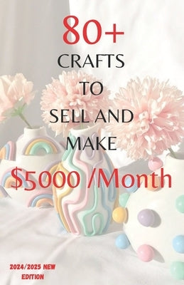 80+ Unique DIY Crafts to Make and Sell $5000 Monthly New edition: "Unleash Your Creativity: A Fresh Collection of 80+ DIY Crafts to Make, Sell, and Pr by Pearl, Marles