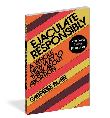 Ejaculate Responsibly: A Whole New Way to Think about Abortion Paperback Workman Publishing
