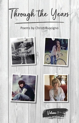 Through the Years: Poems by Christi Ruscigno, Vol. 1 by Ruscigno, Christi J.