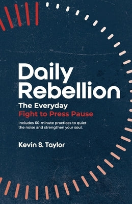 Daily Rebellion: The Everyday Fight to Press Pause by Taylor, Kevin S.