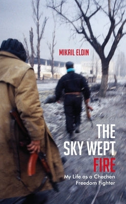 The Sky Wept Fire: My Life as a Chechen Freedom Fighter by Eldin, Mikail