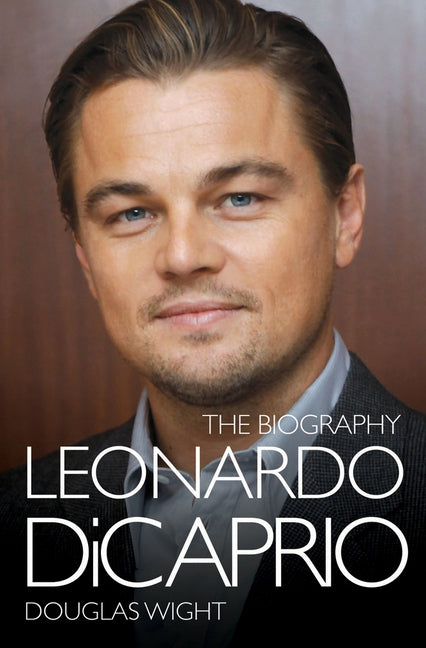 Leonardo DiCaprio - The Biography by Wight, Douglas