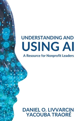 Understanding and Using AI: A Resource for Nonprofit Leaders by Livvarcin, Daniel O.