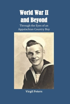 World War II and Beyond: Through the Eyes of an Appalachian Country Boy by Peters, Virgil