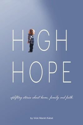 High Hope: Uplifting Stories About Home, Family and Faith. by Kabat, Vicki Marsh