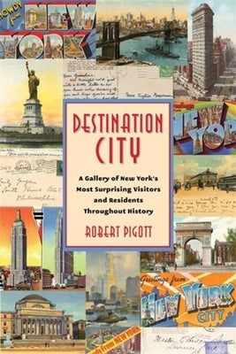 Destination City: A Gallery of New York's Most Surprising Visitors and Residents Throughout History Paperback Columbia University Press
