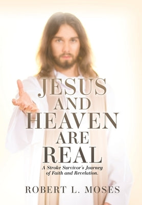 Jesus and Heaven are Real: A Stroke Survivor's Journey of Faith and Revelation. by Moses, Robert L.