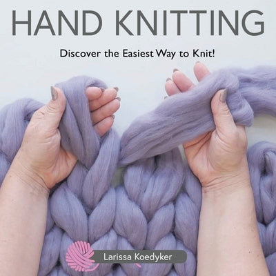 Hand Knitting: Discover the Easiest Way to Knit! by Koedyker, Larissa