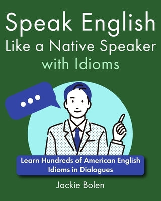 Speak English Like a Native Speaker with Idioms: Learn Hundreds of American English Idioms in Dialogues by Bolen, Jackie