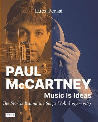 Paul McCartney: Music Is Ideas. The Stories Behind the Songs (Vol. 1) 1970-1989 by Perasi, Luca