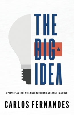 The Big Idea: 7 Principles That Will Move You From A Dreamer to A Doer by Fernandes, Carlos