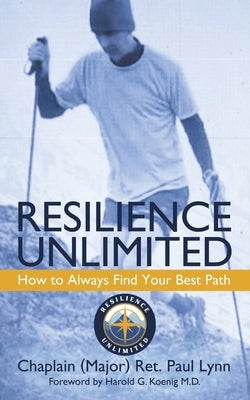 Resilience Unlimited: How to Always Find Your Best Path by Lynn, Chaplain (Major) Ret Paul