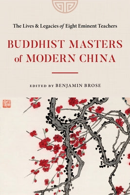 Buddhist Masters of Modern China: The Lives and Legacies of Eight Eminent Teachers by Brose, Benjamin