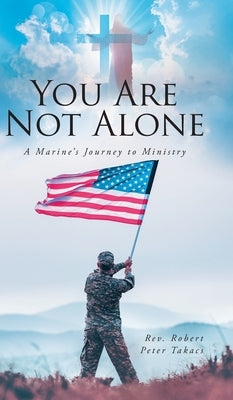 You Are Not Alone: A Marine's Journey to Ministry by Takacs, Robert Peter