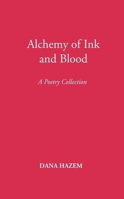 Alchemy of Ink and Blood: A Poetry Collection by Hazem, Dana