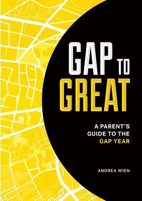 Gap to Great: A Parent's Guide to the Gap Year by Wien, Andrea