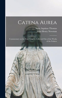 Catena Aurea: Commentary on the Four Gospels, Collected out of the Works of the Fathers by Thomas, Aquinas Saint