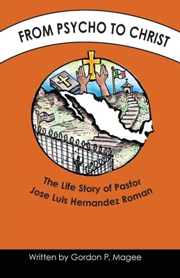 From Psycho to Christ: The Life Story of Pastor Jose Luis Hernandez Roman by Magee, Gordon P.