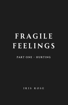 Fragile Feelings: Part One - Hurting by Rose, Iris
