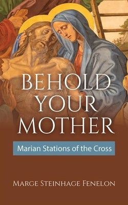 Behold Your Mother: Marian Stations of the Cross by Steinhage Fenelon, Marge