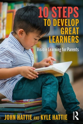 10 Steps to Develop Great Learners: Visible Learning for Parents by Hattie, John