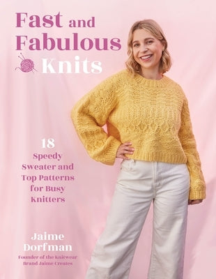 Fast and Fabulous Knits: 18 Speedy Sweater and Top Patterns for Busy Knitters by Dorfman, Jaime