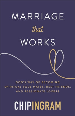 Marriage That Works: God's Way of Becoming Spiritual Soul Mates, Best Friends, and Passionate Lovers by Ingram, Chip