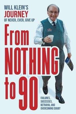 From Nothing To 90: Failures, Successes, Betrayal and Overcoming Doubt by Klein, Will