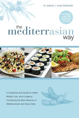 The MediterrAsian Way: A cookbook and guide to health, weight loss and longevity, combining the best features of Mediterranean and Asian diet by Watson, Ric