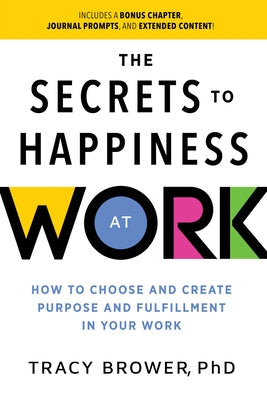 Secrets to Happiness at Work: How to Choose and Create Purpose and Fulfillment in Your Work by Brower, Tracy