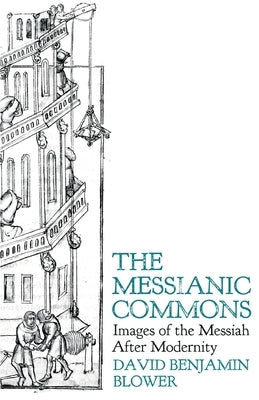 The Messianic Commons: Images of the Messiah after Modernity by Blower, David Benjamin