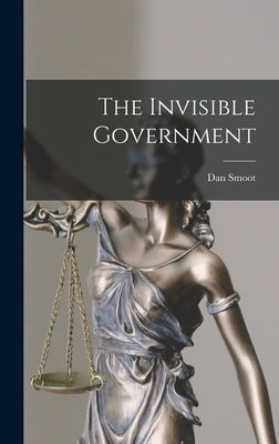 The Invisible Government by Smoot, Dan