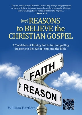(My) Reasons to Believe the Christian Gospel: A Tacklebox of Talking Points for Compelling Reasons to Believe in Jesus and the Bible by Bartlett, William