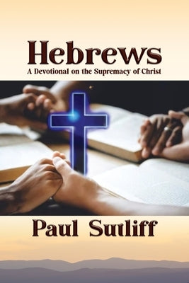 Hebrews: A Devotional on the Supremacy of Christ by Sutliff, Paul