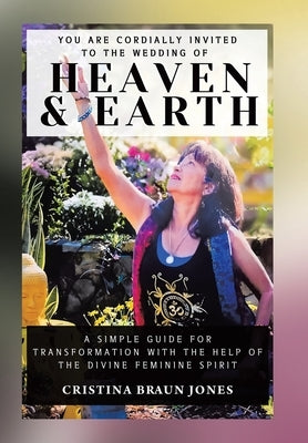 You Are Cordially Invited to the Wedding of Heaven & Earth: A Simple Guide for Transformation with the Help of the Divine Feminine Spirit by Jones, Cristina Braun