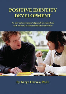 Positive Identity Development: An Alternative Treatment Approach for Individuals with Mild and Moderate Intellectual Disabilities by Harvey, Karyn