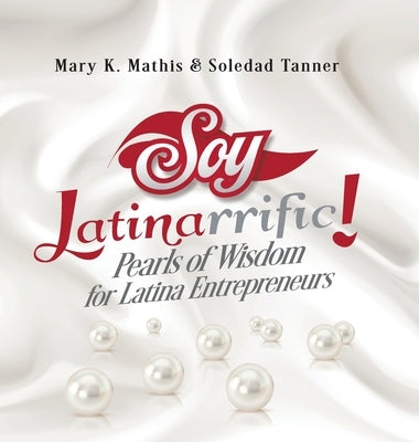 Soy Latinarrific: Pearls of Wisdom for Latina Entrepreneurs by Mathis, Mary K.