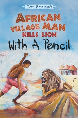 African Village Man Kills Lion with a Pencil by Ekworomadu, Victor
